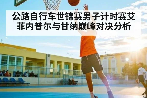 公路自行车世锦赛男子计时赛艾菲内普尔与甘纳巅峰对决分析