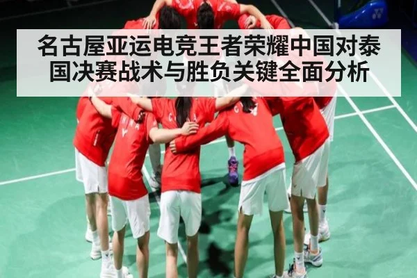 名古屋亚运电竞王者荣耀中国对泰国决赛战术与胜负关键全面分析